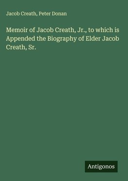 Memoir of Jacob Creath, Jr., to which is Appended the Biography of Elder Jacob Creath, Sr.