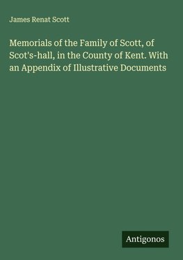 Memorials of the Family of Scott, of Scot's-hall, in the County of Kent. With an Appendix of Illustrative Documents