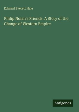 Philip Nolan's Friends. A Story of the Change of Western Empire