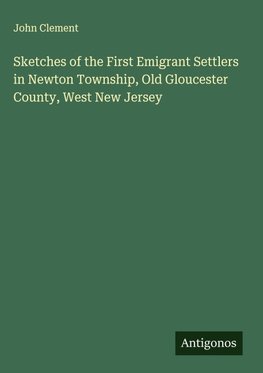 Sketches of the First Emigrant Settlers in Newton Township, Old Gloucester County, West New Jersey