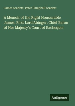 A Memoir of the Right Honourable James, First Lord Abinger, Chief Baron of Her Majesty's Court of Exchequer