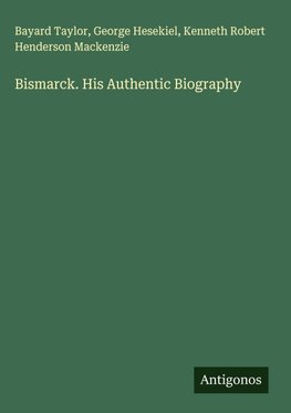Bismarck. His Authentic Biography