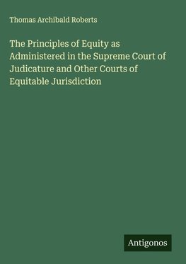 The Principles of Equity as Administered in the Supreme Court of Judicature and Other Courts of Equitable Jurisdiction