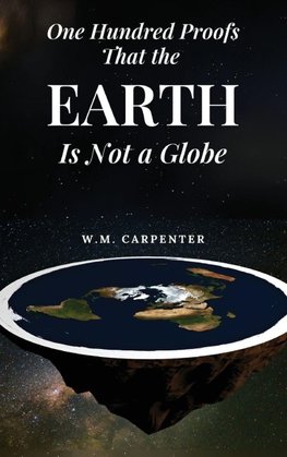 One Hundred Proofs That the Earth Is Not a Globe