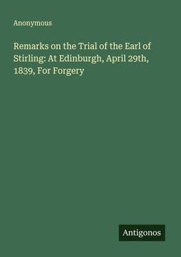 Remarks on the Trial of the Earl of Stirling: At Edinburgh, April 29th, 1839, For Forgery