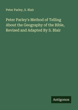 Peter Parley's Method of Telling About the Geography of the Bible, Revised and Adapted By S. Blair