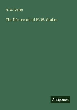 The life record of H. W. Graber