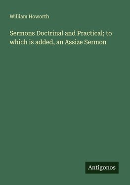 Sermons Doctrinal and Practical; to which is added, an Assize Sermon