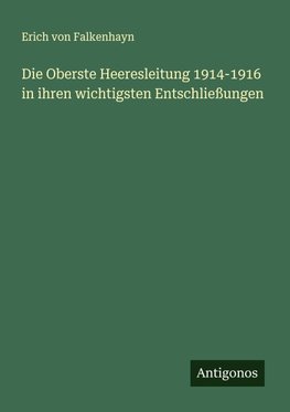 Die Oberste Heeresleitung 1914-1916 in ihren wichtigsten Entschließungen