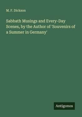 Sabbath Musings and Every-Day Scenes, by the Author of 'Souvenirs of a Summer in Germany'