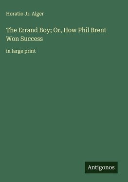 The Errand Boy; Or, How Phil Brent Won Success