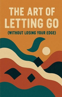 The Art of Letting Go (Without Losing Your Edge)