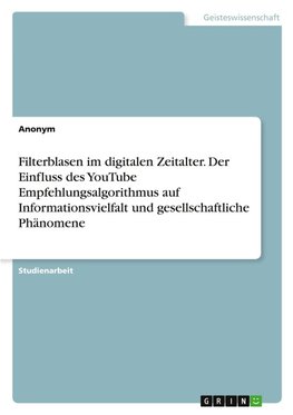 Filterblasen im digitalen Zeitalter. Der Einfluss des YouTube Empfehlungsalgorithmus auf Informationsvielfalt und gesellschaftliche Phänomene