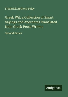 Greek Wit, a Collection of Smart Sayings and Anecdotes Translated from Greek Prose Writers