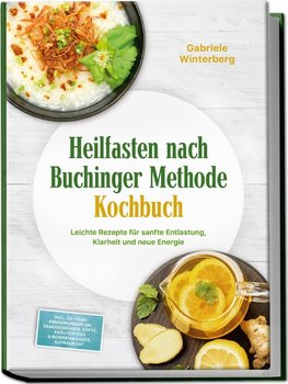 Heilfasten nach Buchinger Methode Kochbuch: Leichte Rezepte für sanfte Entlastung, Klarheit und neue Energie - inkl. 30-Tage-Ernährungsplan, Gemüsebrühen, Säfte, Kräutertees & Rosinenwasser, Aufbaukost