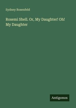 Rosemi Shell. Or, My Daughter! Oh! My Daughter