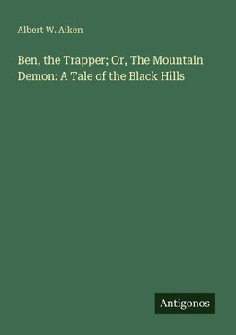 Ben, the Trapper; Or, The Mountain Demon: A Tale of the Black Hills