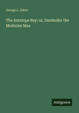 The Antelope Boy; or, Smoholler the Medicine Man