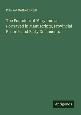 The Founders of Maryland as Portrayed in Manuscripts, Provincial Records and Early Documents