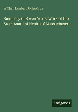 Summary of Seven Years' Work of the State Board of Health of Massachusetts
