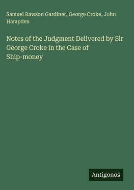 Notes of the Judgment Delivered by Sir George Croke in the Case of Ship-money