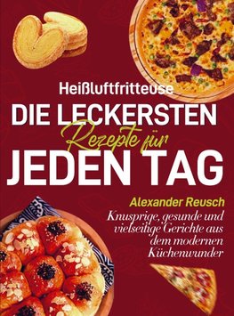 Heißluftfritteuse - Die leckersten Rezepte für jeden Tag