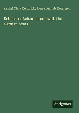 Echoes: or Leisure hours with the German poets