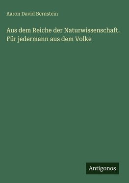 Aus dem Reiche der Naturwissenschaft. Für jedermann aus dem Volke