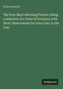 The Poor Man's Morning Portion, Being a Selection of a Verse of Scripture with Short Observations for Every Day in the Year