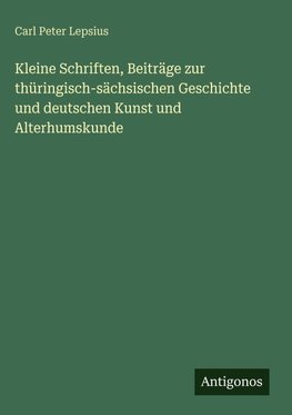 Kleine Schriften, Beiträge zur thüringisch-sächsischen Geschichte und deutschen Kunst und Alterhumskunde
