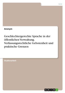 Geschlechtergerechte Sprache in der öffentlichen Verwaltung. Verfassungsrechtliche Gebotenheit und praktische Grenzen