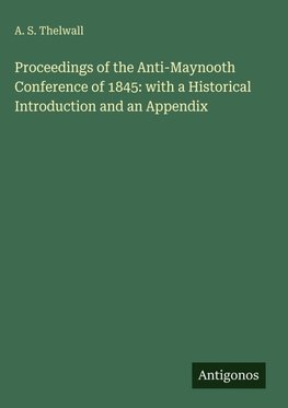Proceedings of the Anti-Maynooth Conference of 1845: with a Historical Introduction and an Appendix