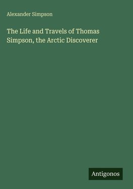 The Life and Travels of Thomas Simpson, the Arctic Discoverer
