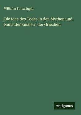 Die Idee des Todes in den Mythen und Kunstdenkmälern der Griechen