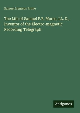 The Life of Samuel F.B. Morse, LL. D., Inventor of the Electro-magnetic Recording Telegraph
