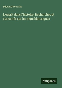 L'esprit dans l'histoire: Recherches et curiosités sur les mots historiques