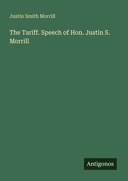 The Tariff. Speech of Hon. Justin S. Morrill