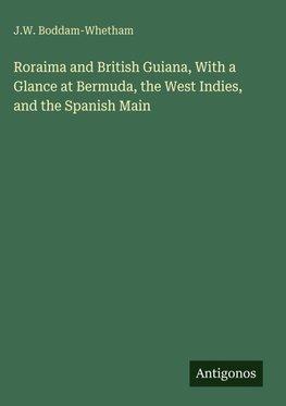 Roraima and British Guiana, With a Glance at Bermuda, the West Indies, and the Spanish Main