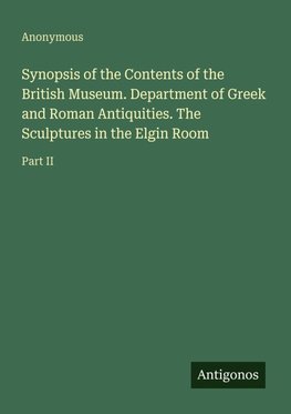 Synopsis of the Contents of the British Museum. Department of Greek and Roman Antiquities. The Sculptures in the Elgin Room