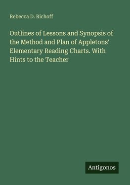 Outlines of Lessons and Synopsis of the Method and Plan of Appletons' Elementary Reading Charts. With Hints to the Teacher
