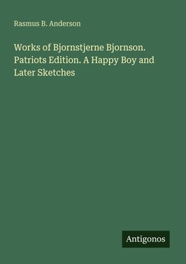 Works of Bjornstjerne Bjornson. Patriots Edition. A Happy Boy and Later Sketches