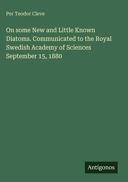 On some New and Little Known Diatoms. Communicated to the Royal Swedish Academy of Sciences September 15, 1880