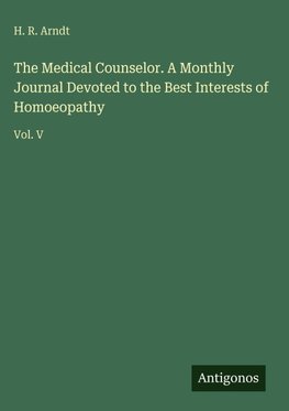 The Medical Counselor. A Monthly Journal Devoted to the Best Interests of Homoeopathy