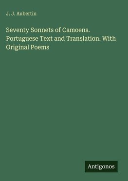 Seventy Sonnets of Camoens. Portuguese Text and Translation. With Original Poems