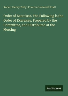Order of Exercises. The Following is the Order of Exereises, Prepared by the Committee, and Distributed at the Meeting