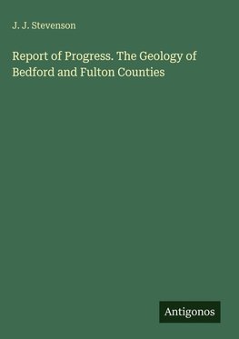 Report of Progress. The Geology of Bedford and Fulton Counties