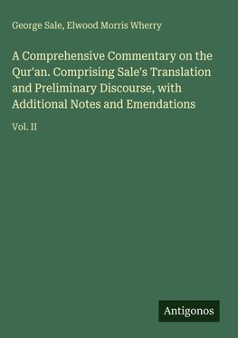A Comprehensive Commentary on the Qur'an. Comprising Sale's Translation and Preliminary Discourse, with Additional Notes and Emendations