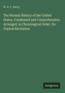 The Normal History of the United States, Condensed and Comprehensive. Arranged, in Chonological Order, for Topical Recitation