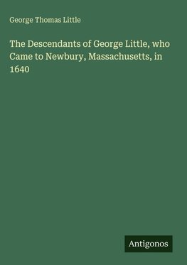 The Descendants of George Little, who Came to Newbury, Massachusetts, in 1640