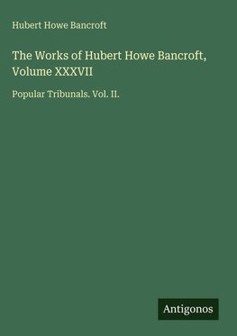 The Works of Hubert Howe Bancroft, Volume XXXVII